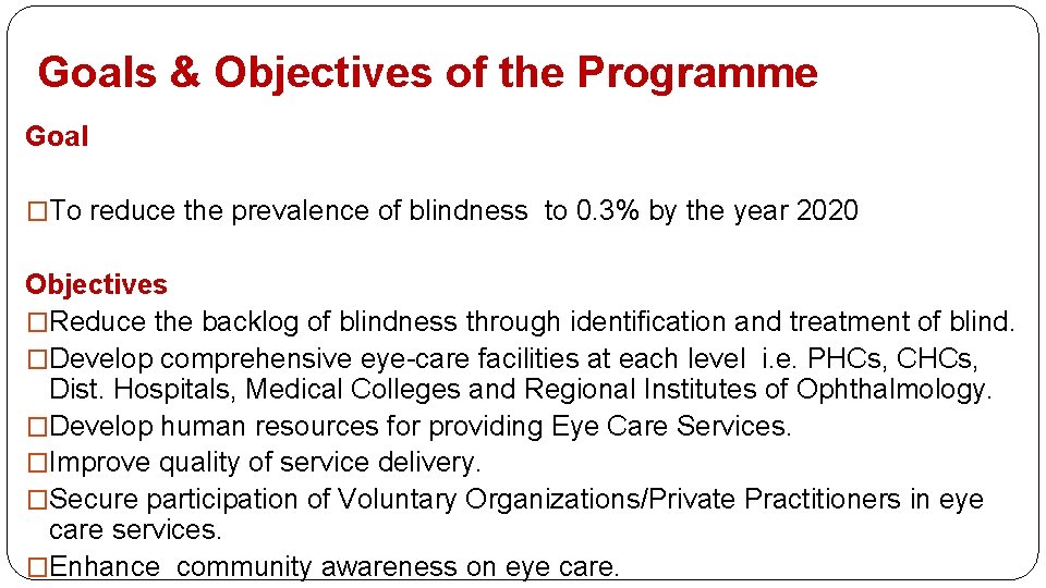 Goals & Objectives of the Programme Goal �To reduce the prevalence of blindness to
