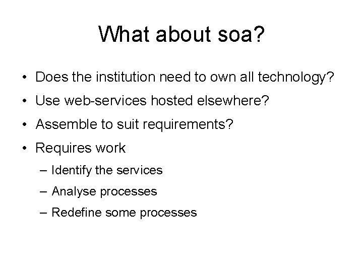 What about soa? • Does the institution need to own all technology? • Use