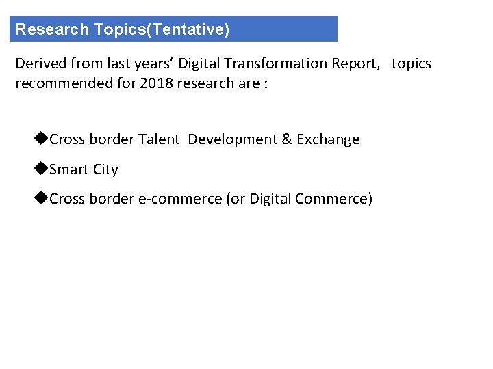 Research Topics(Tentative) Derived from last years’ Digital Transformation Report, topics recommended for 2018 research