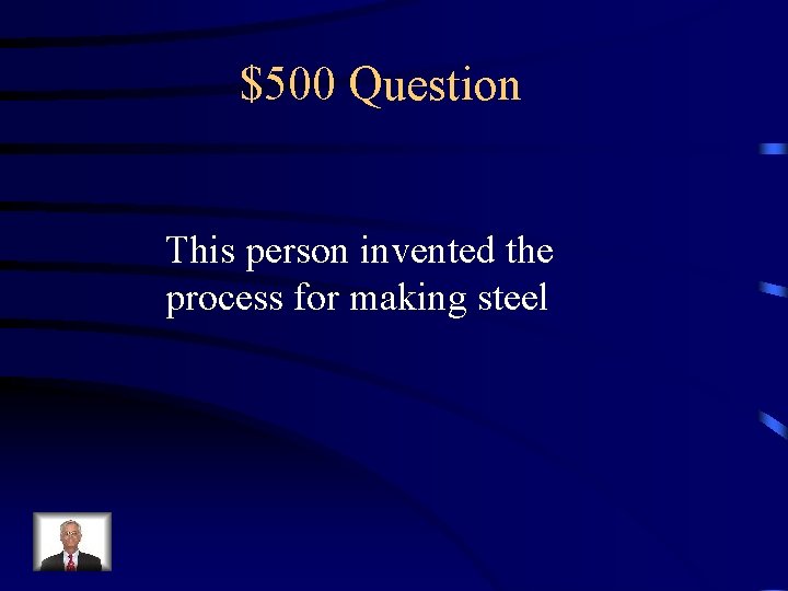 $500 Question This person invented the process for making steel 