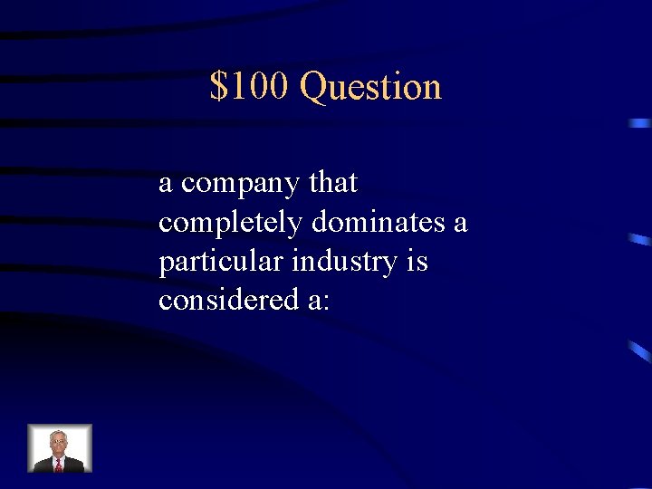 $100 Question a company that completely dominates a particular industry is considered a: 