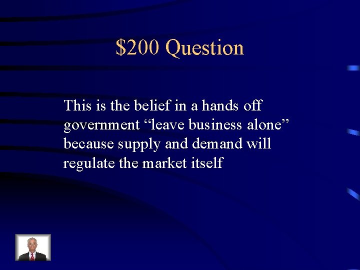 $200 Question This is the belief in a hands off government “leave business alone”