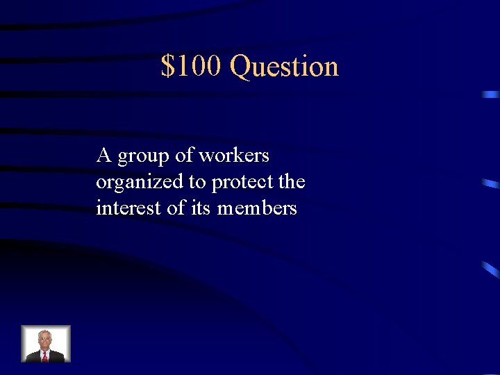 $100 Question A group of workers organized to protect the interest of its members