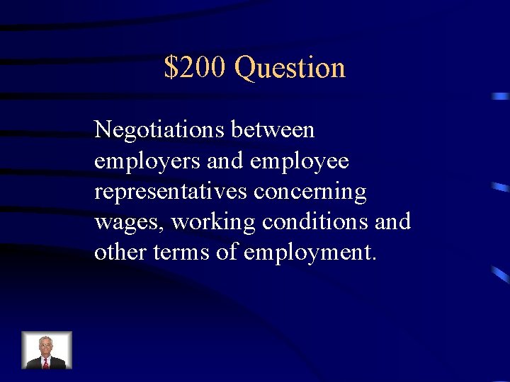 $200 Question Negotiations between employers and employee representatives concerning wages, working conditions and other