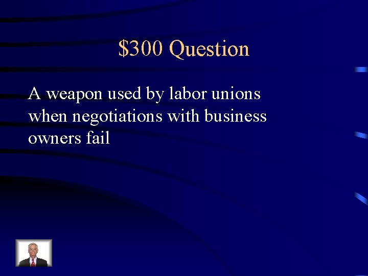 $300 Question A weapon used by labor unions when negotiations with business owners fail