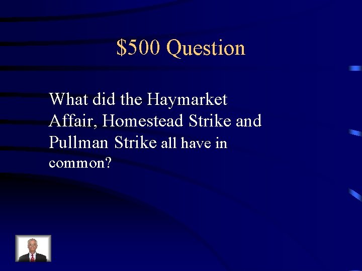 $500 Question What did the Haymarket Affair, Homestead Strike and Pullman Strike all have