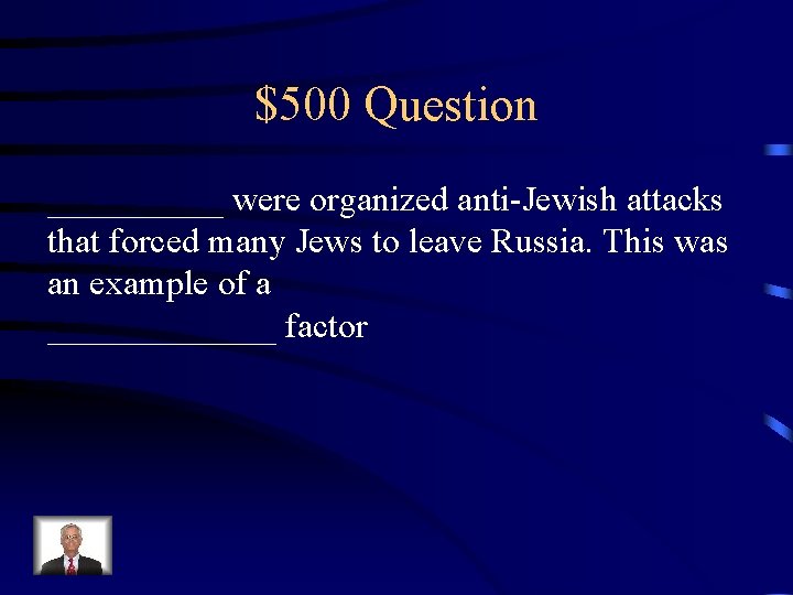 $500 Question _____ were organized anti-Jewish attacks that forced many Jews to leave Russia.