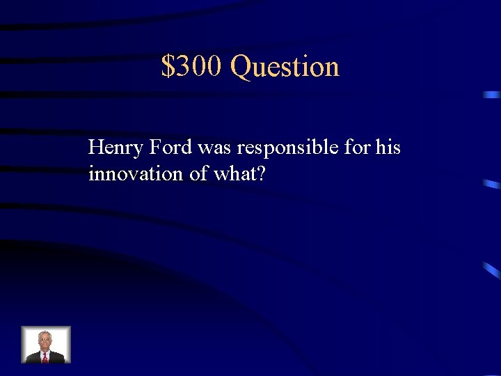 $300 Question Henry Ford was responsible for his innovation of what? 