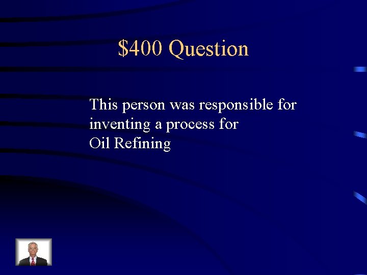 $400 Question This person was responsible for inventing a process for Oil Refining 