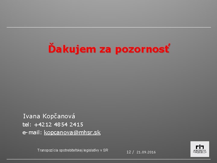 Ďakujem za pozornosť Ivana Kopčanová tel: +4212 4854 2415 e-mail: kopcanova@mhsr. sk Transpozícia spotrebiteľskej