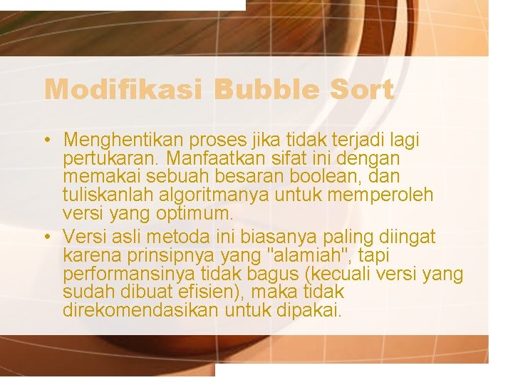 Modifikasi Bubble Sort • Menghentikan proses jika tidak terjadi lagi pertukaran. Manfaatkan sifat ini