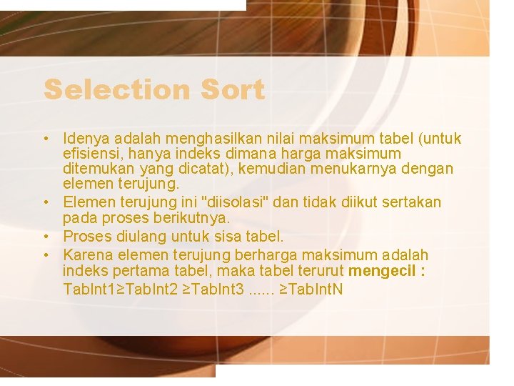 Selection Sort • Idenya adalah menghasilkan nilai maksimum tabel (untuk efisiensi, hanya indeks dimana