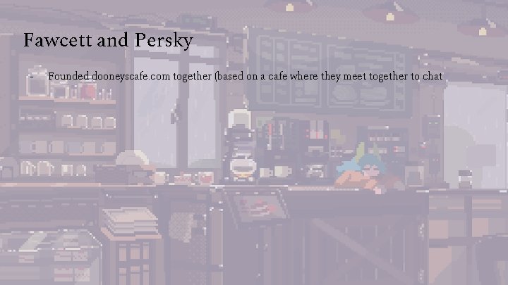 Fawcett and Persky - Founded dooneyscafe. com together (based on a cafe where they