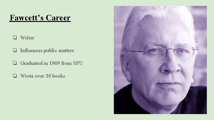 Fawcett’s Career ❏ Writer ❏ Influences public matters ❏ Graduated in 1969 from SFU