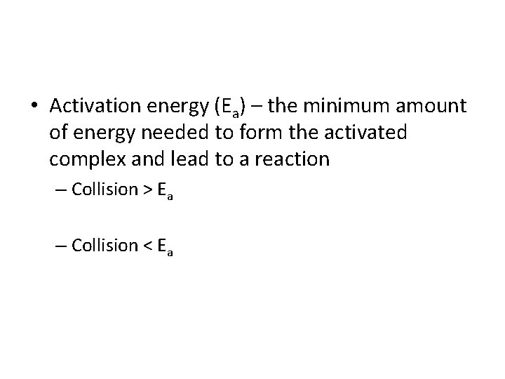  • Activation energy (Ea) – the minimum amount of energy needed to form