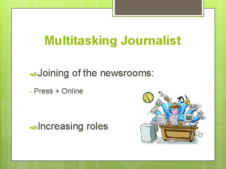 Multitasking Journalist Joining - of the newsrooms: Press + Online Increasing roles 