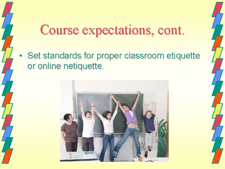 Course expectations, cont. • Set standards for proper classroom etiquette or online netiquette. 