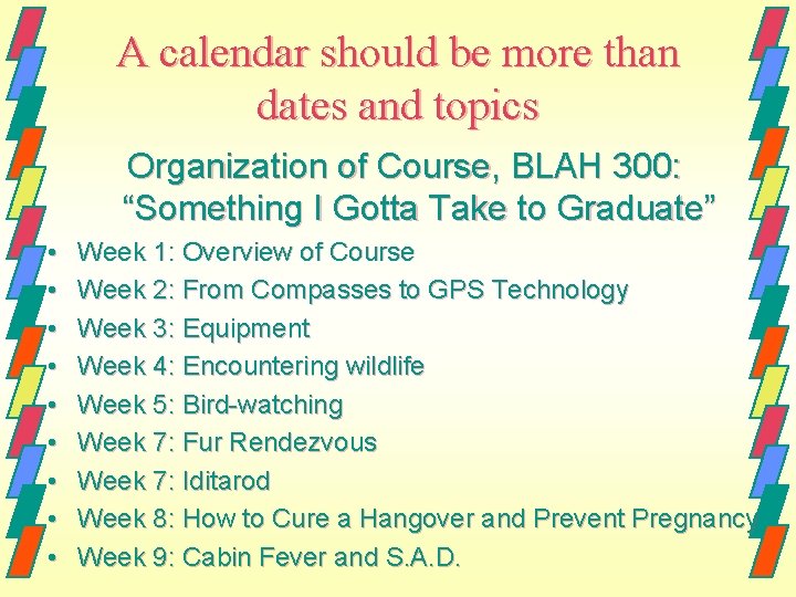 A calendar should be more than dates and topics Organization of Course, BLAH 300: