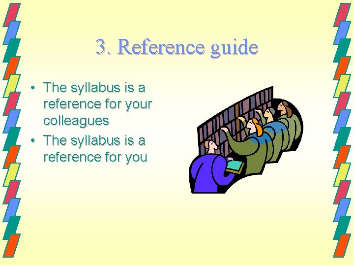 3. Reference guide • The syllabus is a reference for your colleagues • The