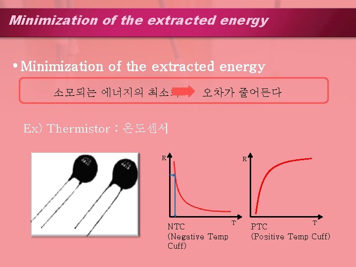 Minimization of the extracted energy 소모되는 에너지의 최소화 오차가 줄어든다 Ex) Thermistor : 온도센서