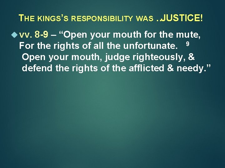 THE KINGS’S RESPONSIBILITY WAS …JUSTICE! vv. 8 -9 – “Open your mouth for the