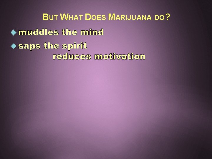 BUT WHAT DOES MARIJUANA DO? muddles saps the mind the spirit reduces motivation 