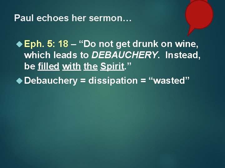 Paul echoes her sermon… Eph. 5: 18 – “Do not get drunk on wine,
