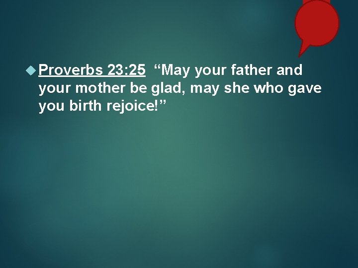  Proverbs 23: 25 “May your father and your mother be glad, may she