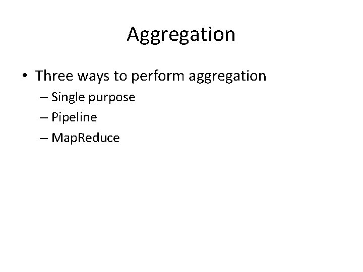 Aggregation • Three ways to perform aggregation – Single purpose – Pipeline – Map.