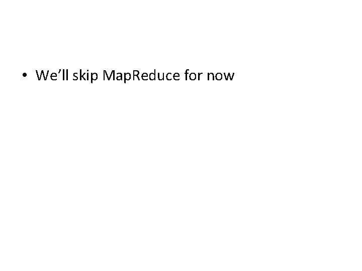  • We’ll skip Map. Reduce for now 