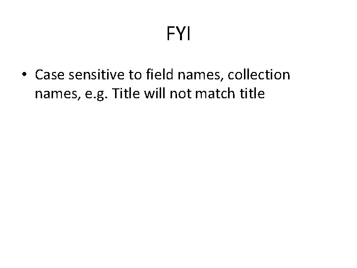 FYI • Case sensitive to field names, collection names, e. g. Title will not