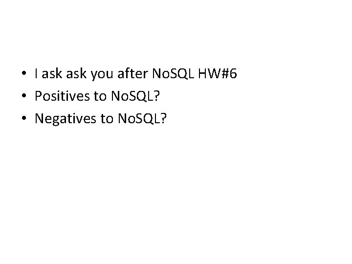  • I ask you after No. SQL HW#6 • Positives to No. SQL?