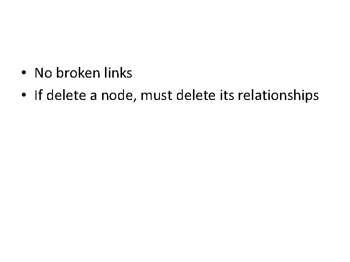  • No broken links • If delete a node, must delete its relationships