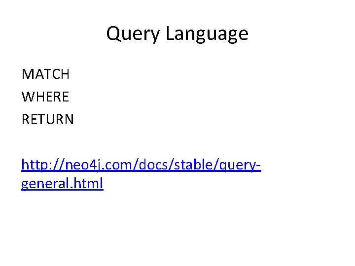 Query Language MATCH WHERE RETURN http: //neo 4 j. com/docs/stable/querygeneral. html 