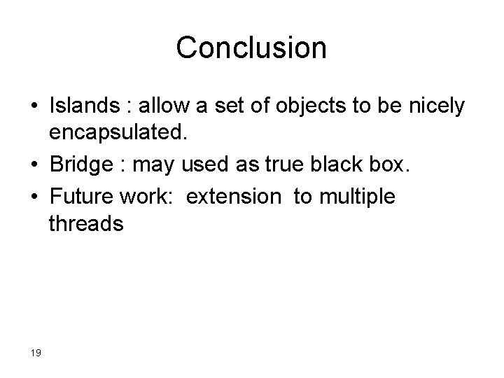 Conclusion • Islands : allow a set of objects to be nicely encapsulated. •