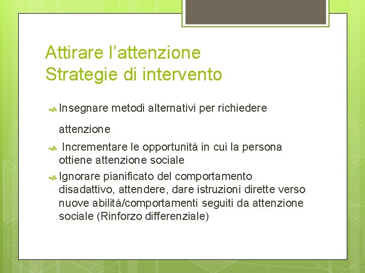 Attirare l’attenzione Strategie di intervento Insegnare metodi alternativi per richiedere attenzione Incrementare le opportunità