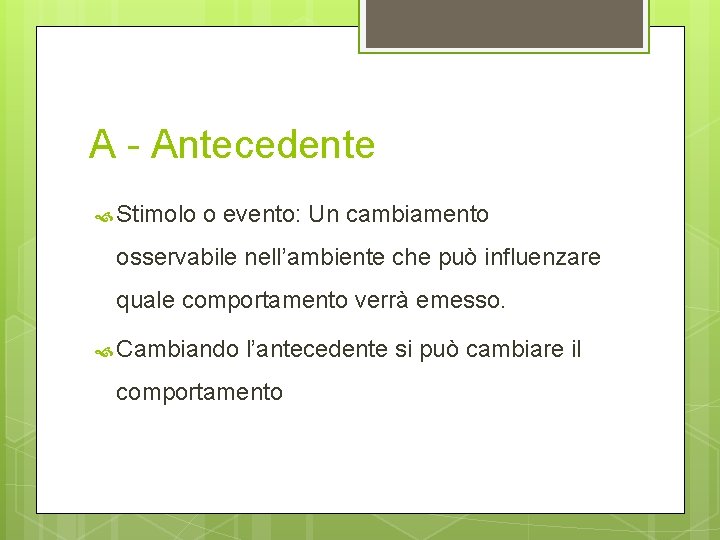 A - Antecedente Stimolo o evento: Un cambiamento osservabile nell’ambiente che può influenzare quale