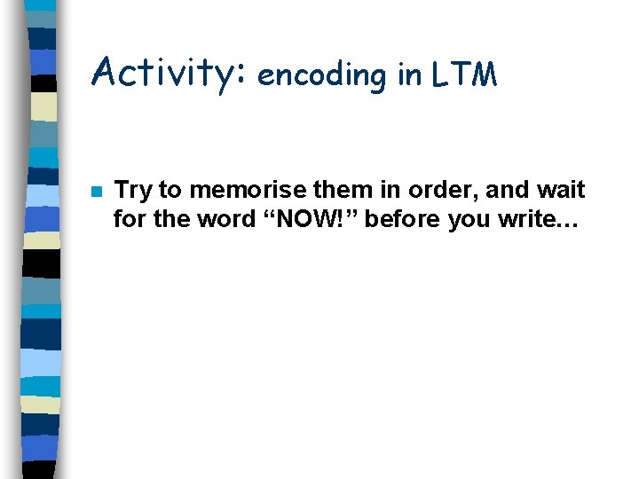 Activity: encoding in LTM n Try to memorise them in order, and wait for