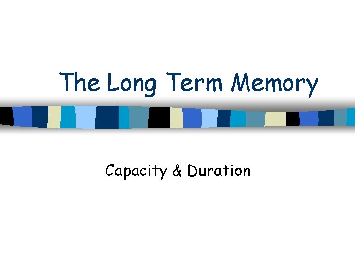 The Long Term Memory Capacity & Duration 