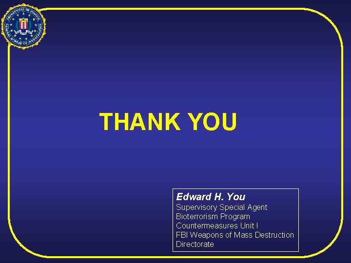 THANK YOU Edward H. You Supervisory Special Agent Bioterrorism Program Countermeasures Unit I FBI