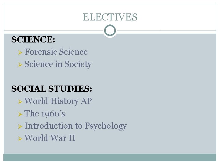 ELECTIVES SCIENCE: Ø Forensic Science Ø Science in Society SOCIAL STUDIES: Ø World History