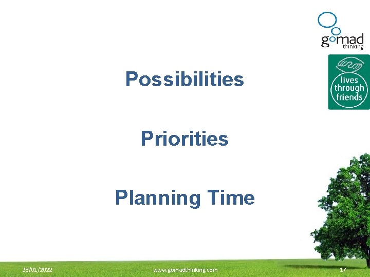 Possibilities Priorities Planning Time 23/01/2022 www. gomadthinking. com 17 