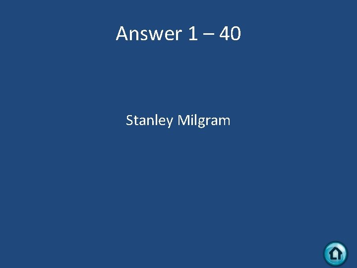 Answer 1 – 40 Stanley Milgram 