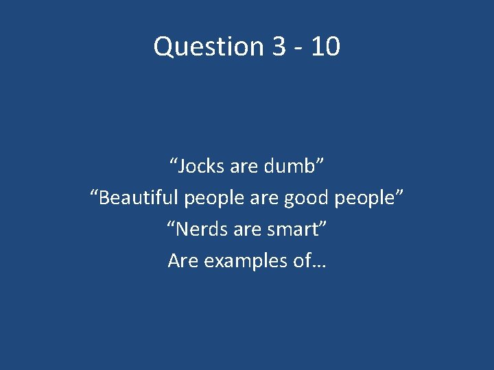 Question 3 - 10 “Jocks are dumb” “Beautiful people are good people” “Nerds are