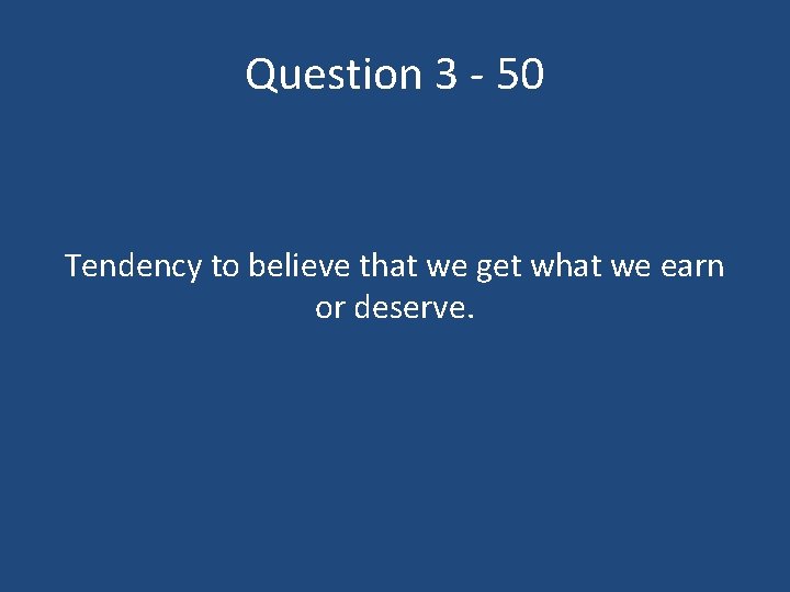 Question 3 - 50 Tendency to believe that we get what we earn or