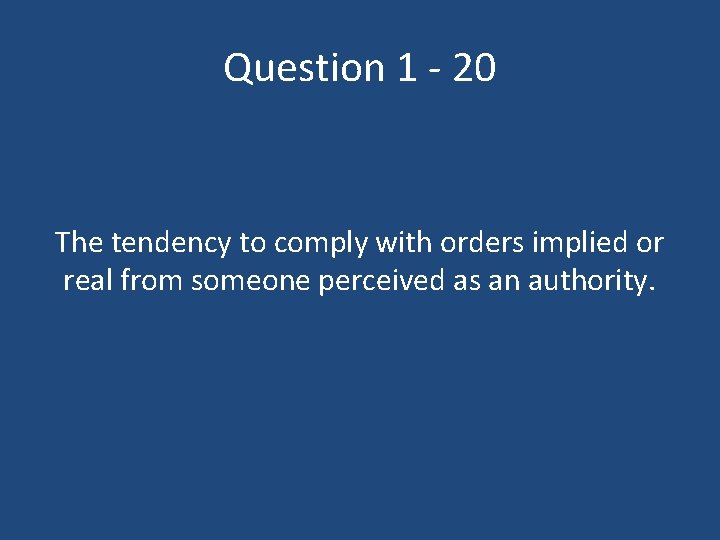 Question 1 - 20 The tendency to comply with orders implied or real from