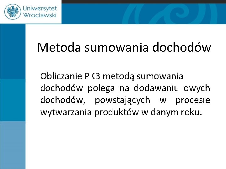 Metoda sumowania dochodów Obliczanie PKB metodą sumowania dochodów polega na dodawaniu owych dochodów, powstających