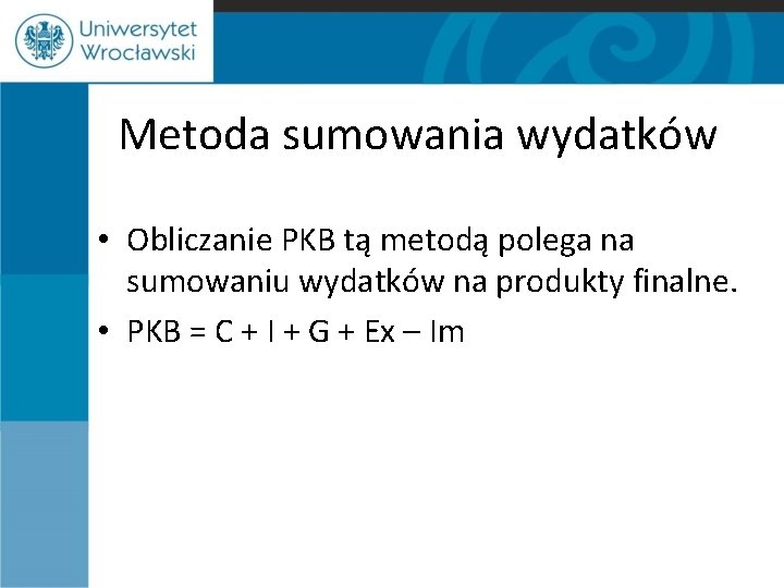 Metoda sumowania wydatków • Obliczanie PKB tą metodą polega na sumowaniu wydatków na produkty