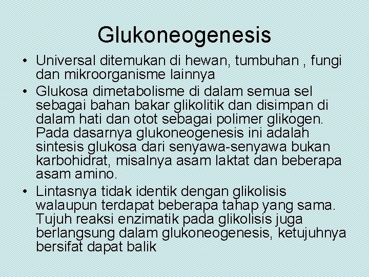 Glukoneogenesis • Universal ditemukan di hewan, tumbuhan , fungi dan mikroorganisme lainnya • Glukosa
