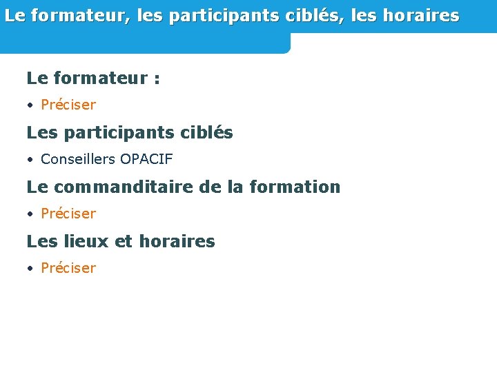 Le formateur, les participants ciblés, les horaires Le formateur : • Préciser Les participants